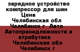 зарядное устройство компрессор для шин › Цена ­ 3 000 - Челябинская обл., Челябинск г. Авто » Автопринадлежности и атрибутика   . Челябинская обл.,Челябинск г.